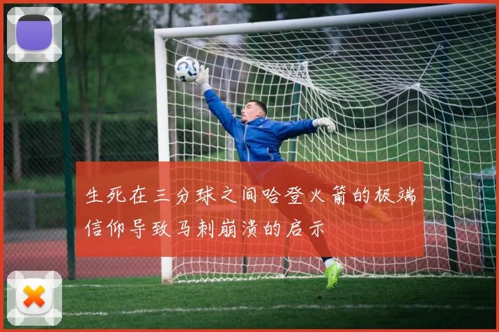 生死在三分球之间哈登火箭的极端信仰导致马刺崩溃的启示