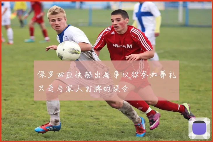 保罗回应快船出局争议称参加葬礼只是与家人打牌的误会