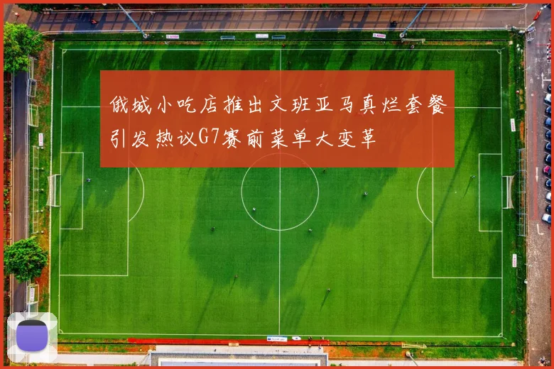 俄城小吃店推出文班亚马真烂套餐引发热议G7赛前菜单大变革