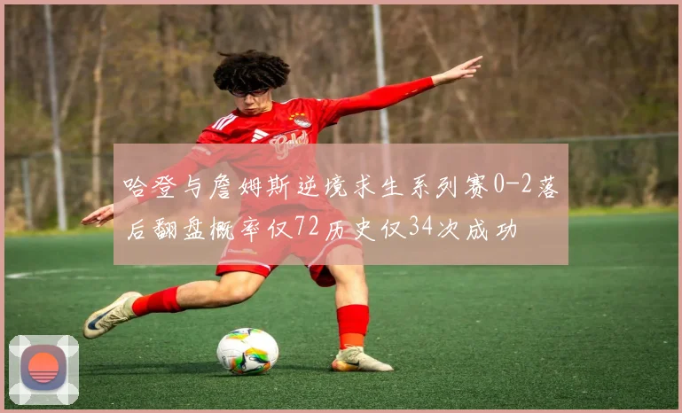 哈登与詹姆斯逆境求生系列赛0-2落后翻盘概率仅72历史仅34次成功