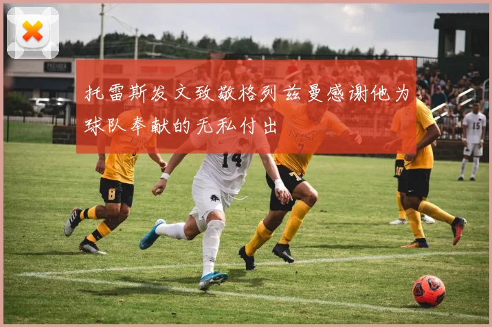 托雷斯发文致敬格列兹曼感谢他为球队奉献的无私付出