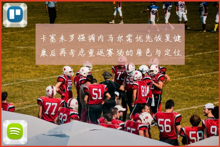卡塞米罗强调内马尔需优先恢复健康后再考虑重返赛场的角色与定位